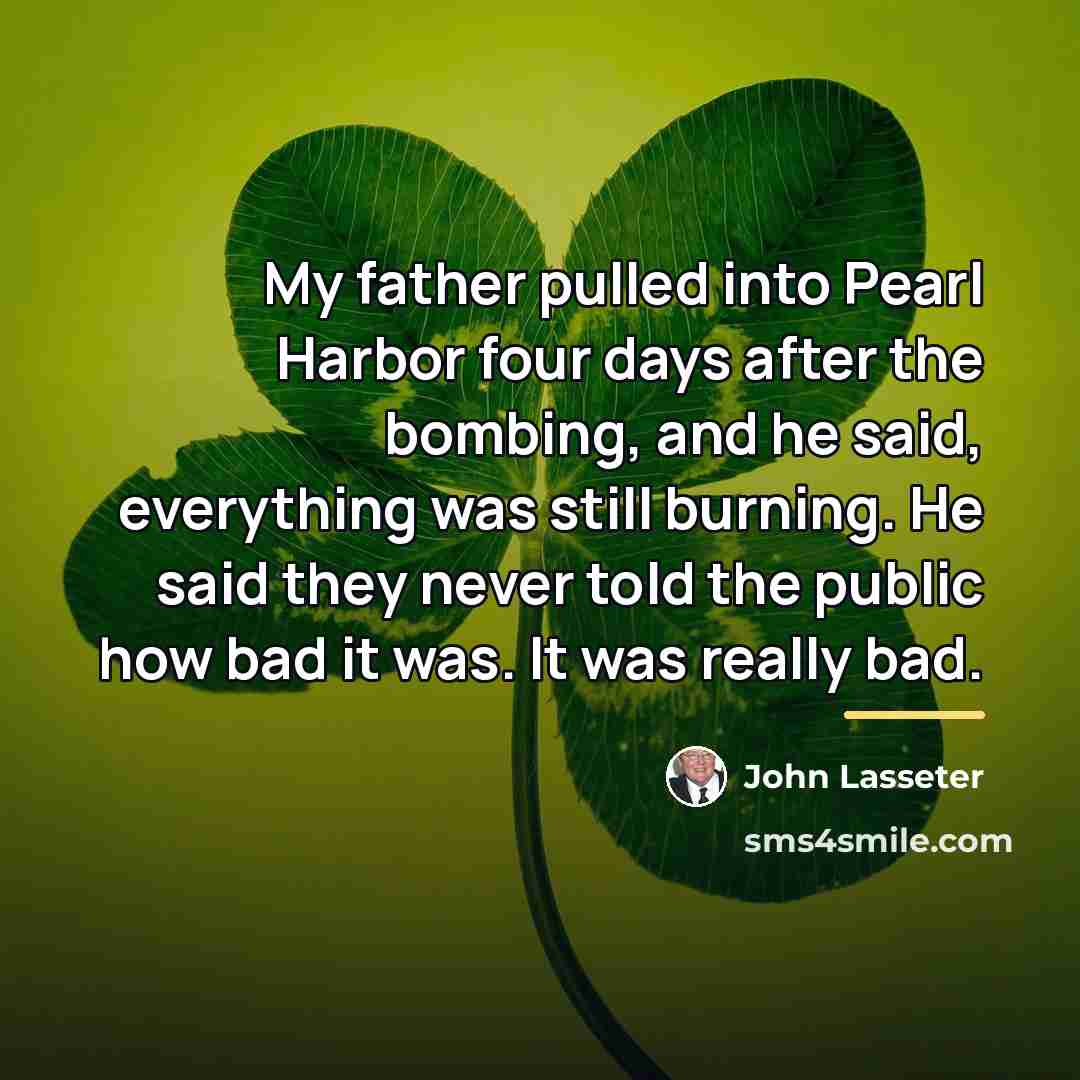 “My father pulled into Pearl Harbor four days after the…” quote by John Lasseter