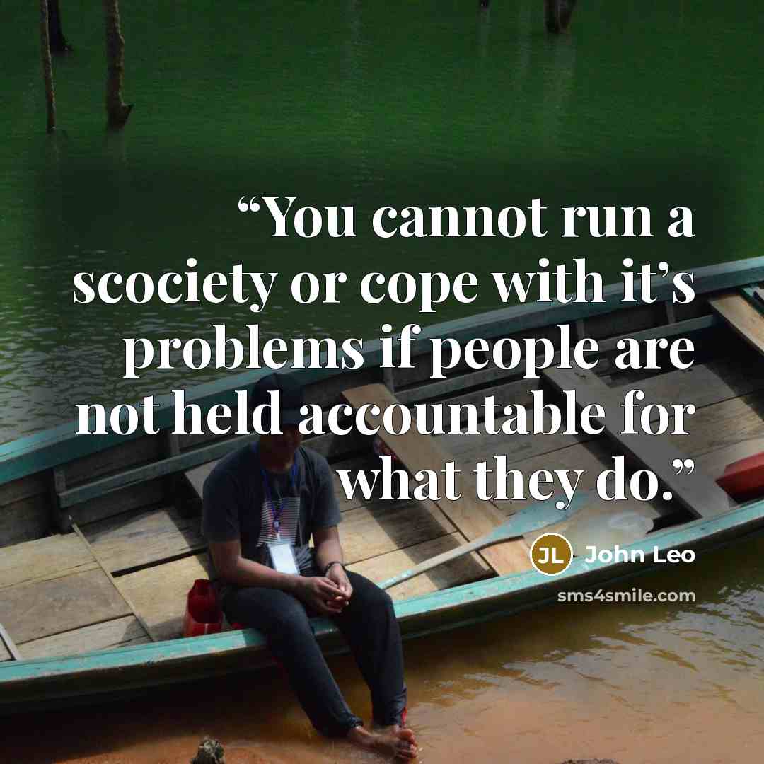 “You cannot run a scociety or cope with it’s problems if people are not held accountable for what they do.” quote by John Leo