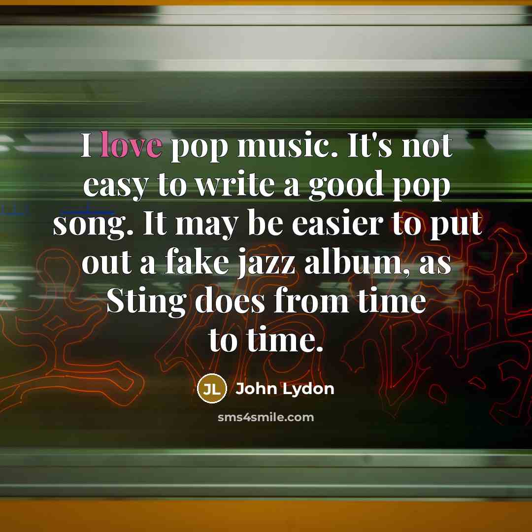 “I love pop music. It's not easy to write a…” quote by John Lydon