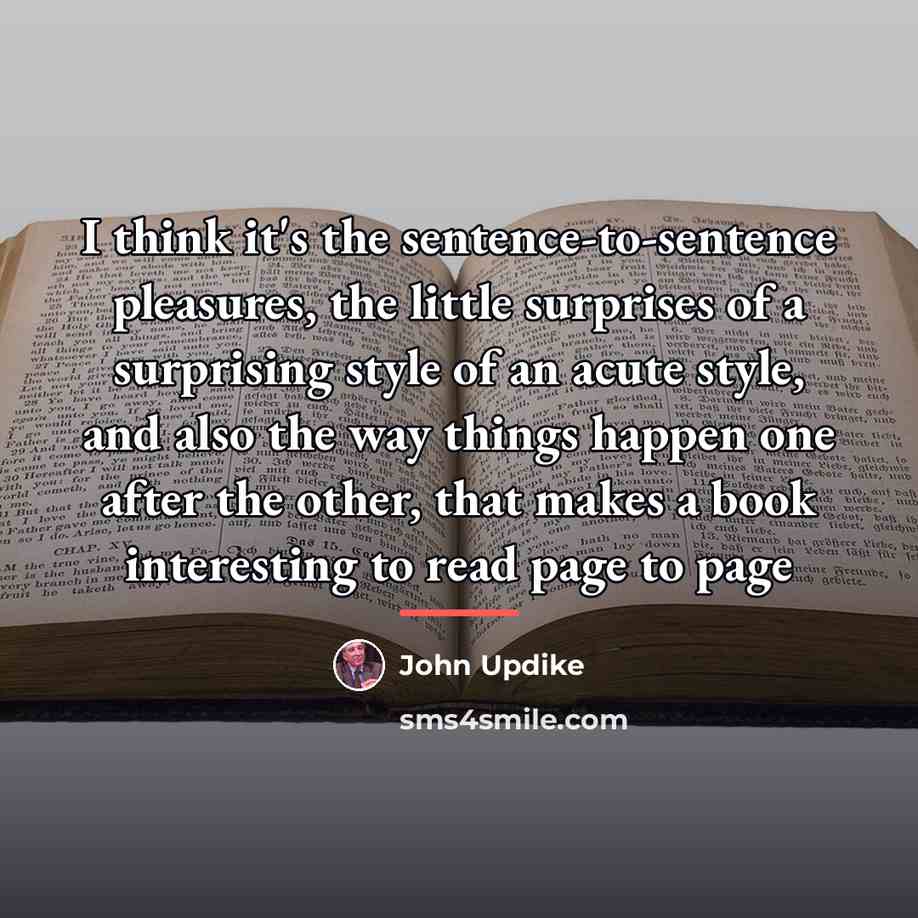 “I think it's the sentence-to-sentence pleasures, the little surprises of…” quote by John Updike
