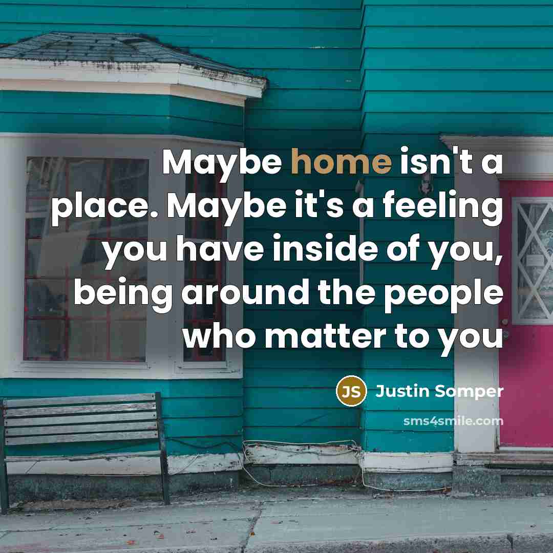“Maybe home isn't a place. Maybe it's a feeling you have inside of you, being around the people who matter to you” quote by Justin Somper