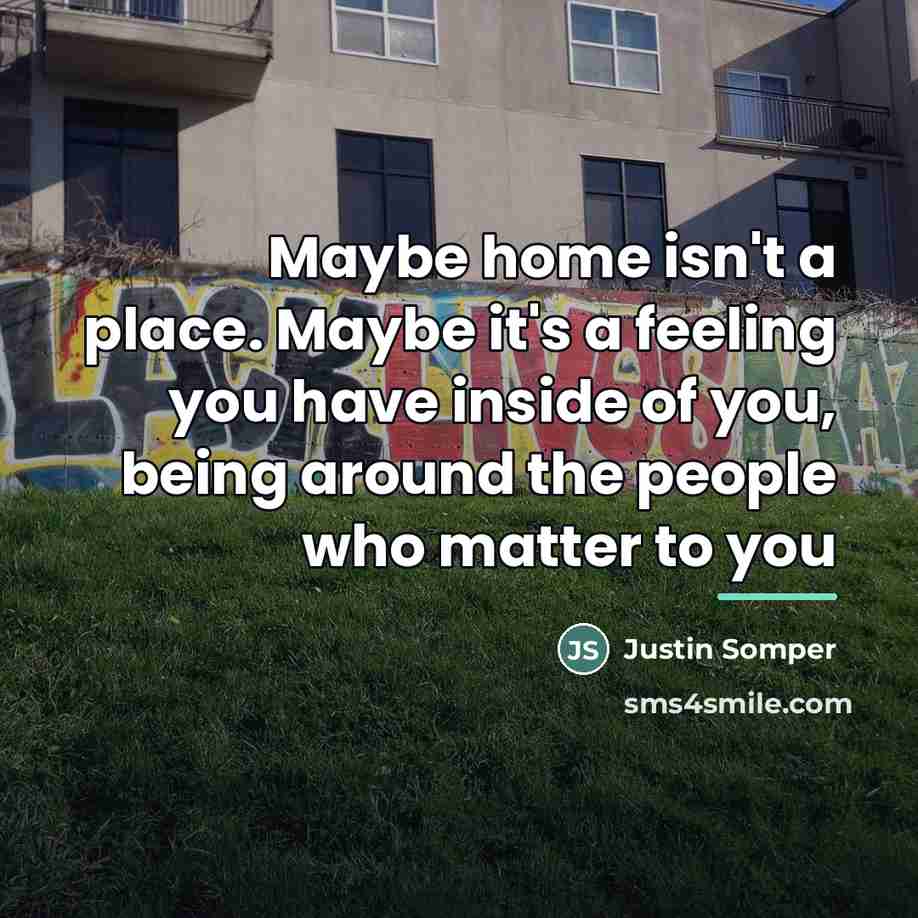 “Maybe home isn't a place. Maybe it's a feeling you…” quote by Justin Somper