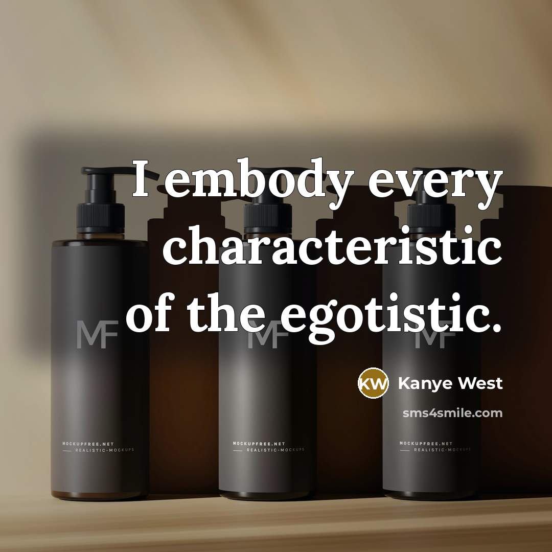 “I embody every characteristic of the egotistic.” quote by Kanye West