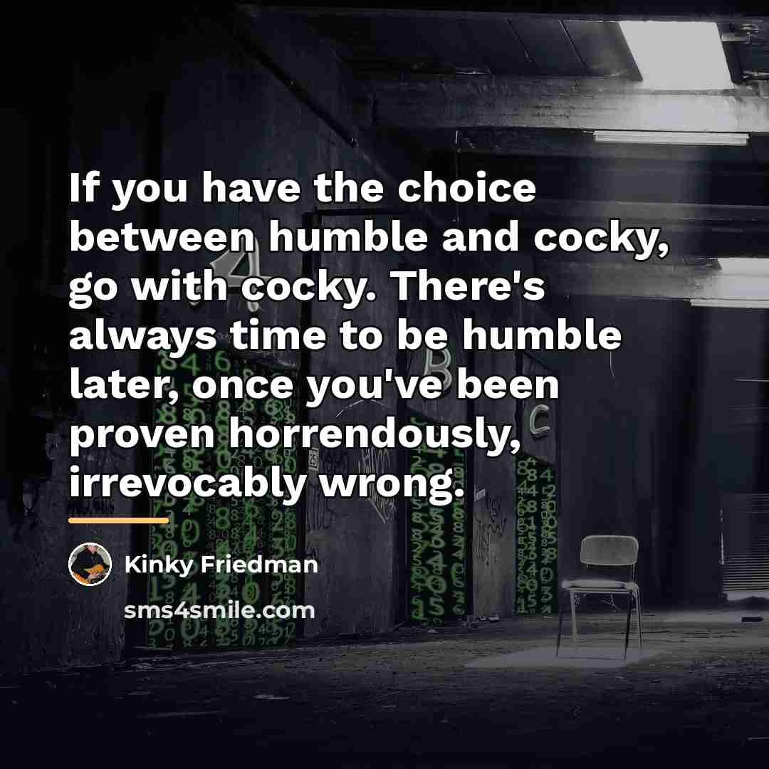 “If you have the choice between humble and cocky, go…” quote by Kinky Friedman
