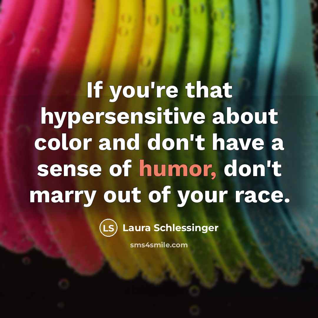 “If you're that hypersensitive about color and don't have a…” quote by Laura Schlessinger