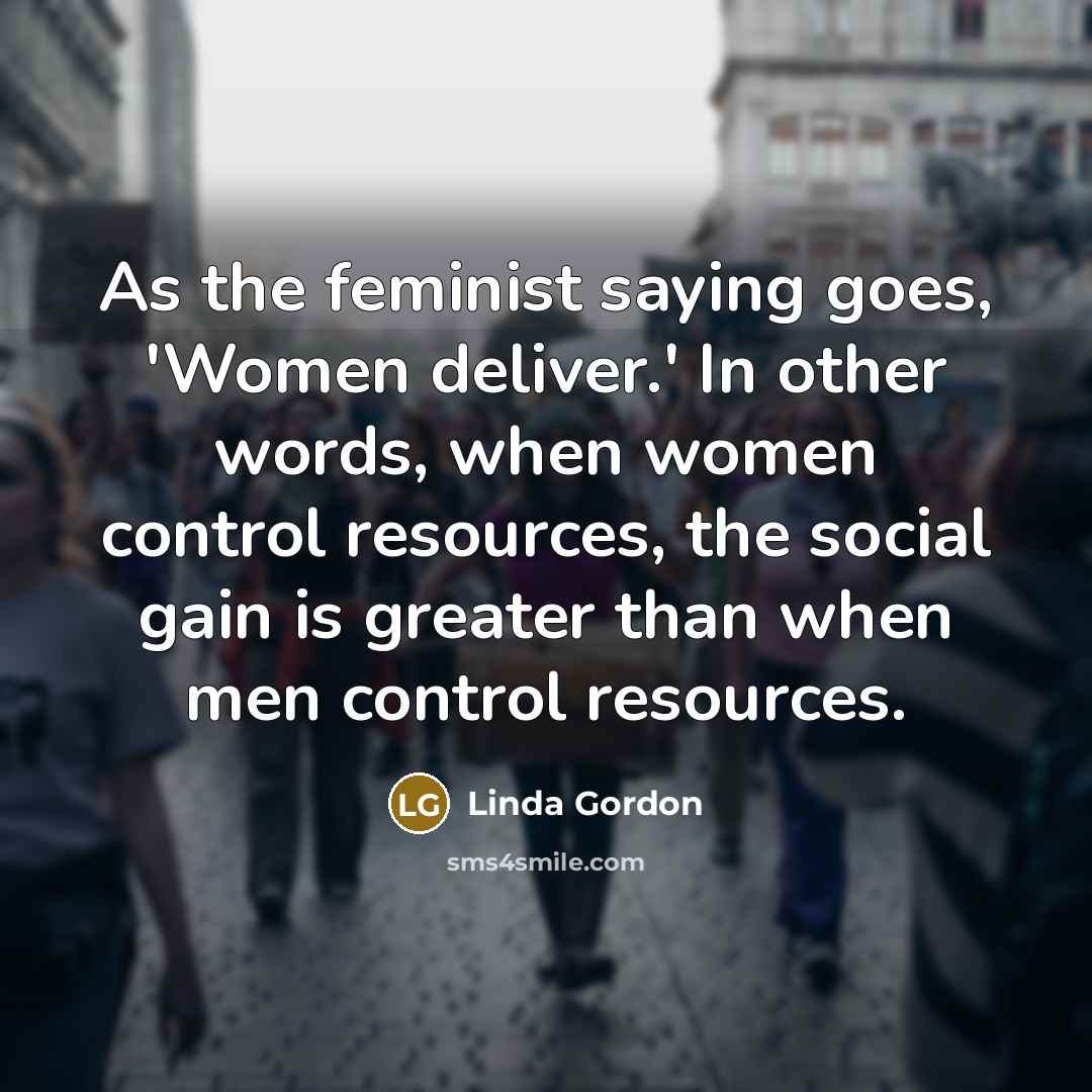 “As the feminist saying goes, 'Women deliver.' In other words,…” quote by Linda Gordon