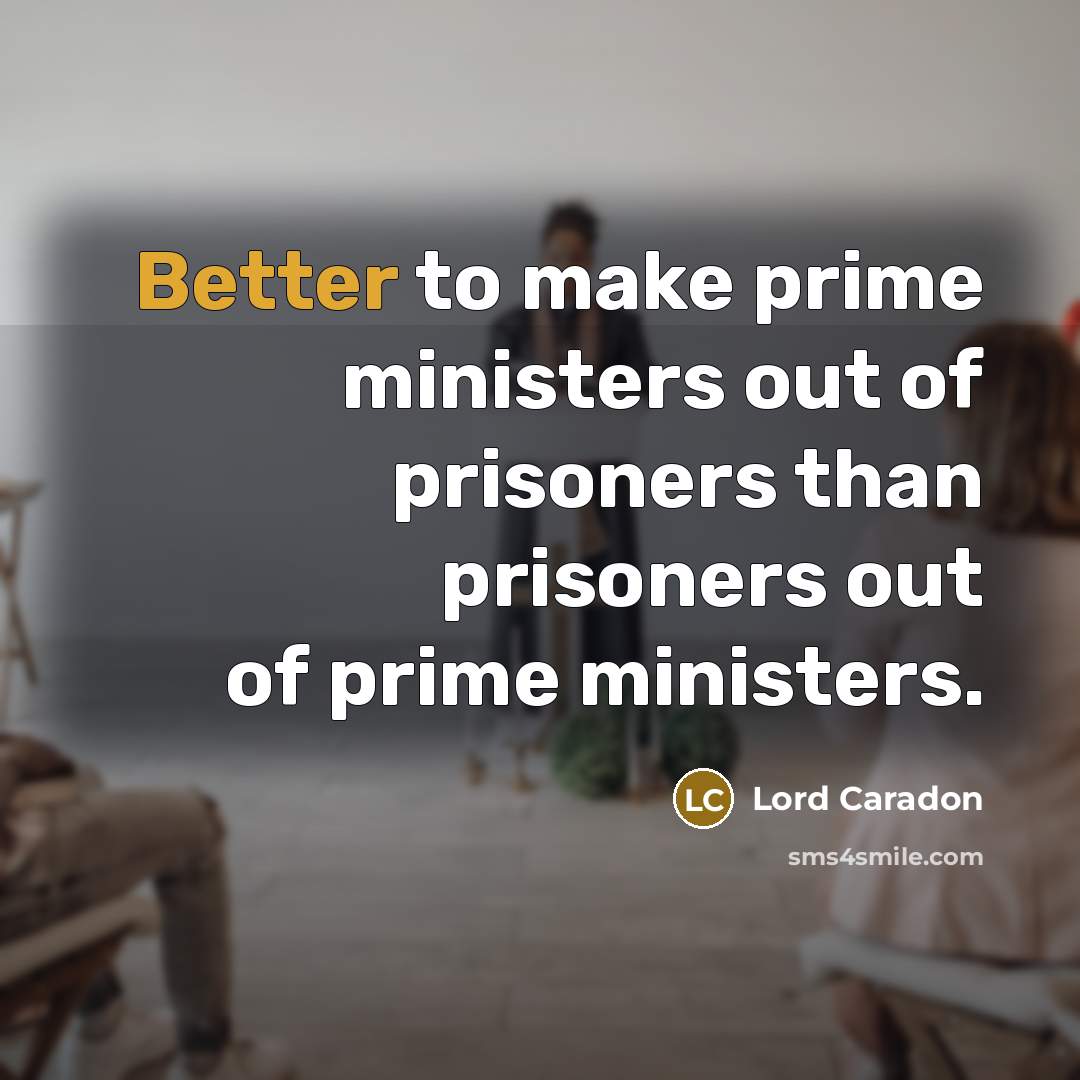 “Better to make prime ministers out of prisoners than prisoners out of prime ministers.” quote by Lord Caradon