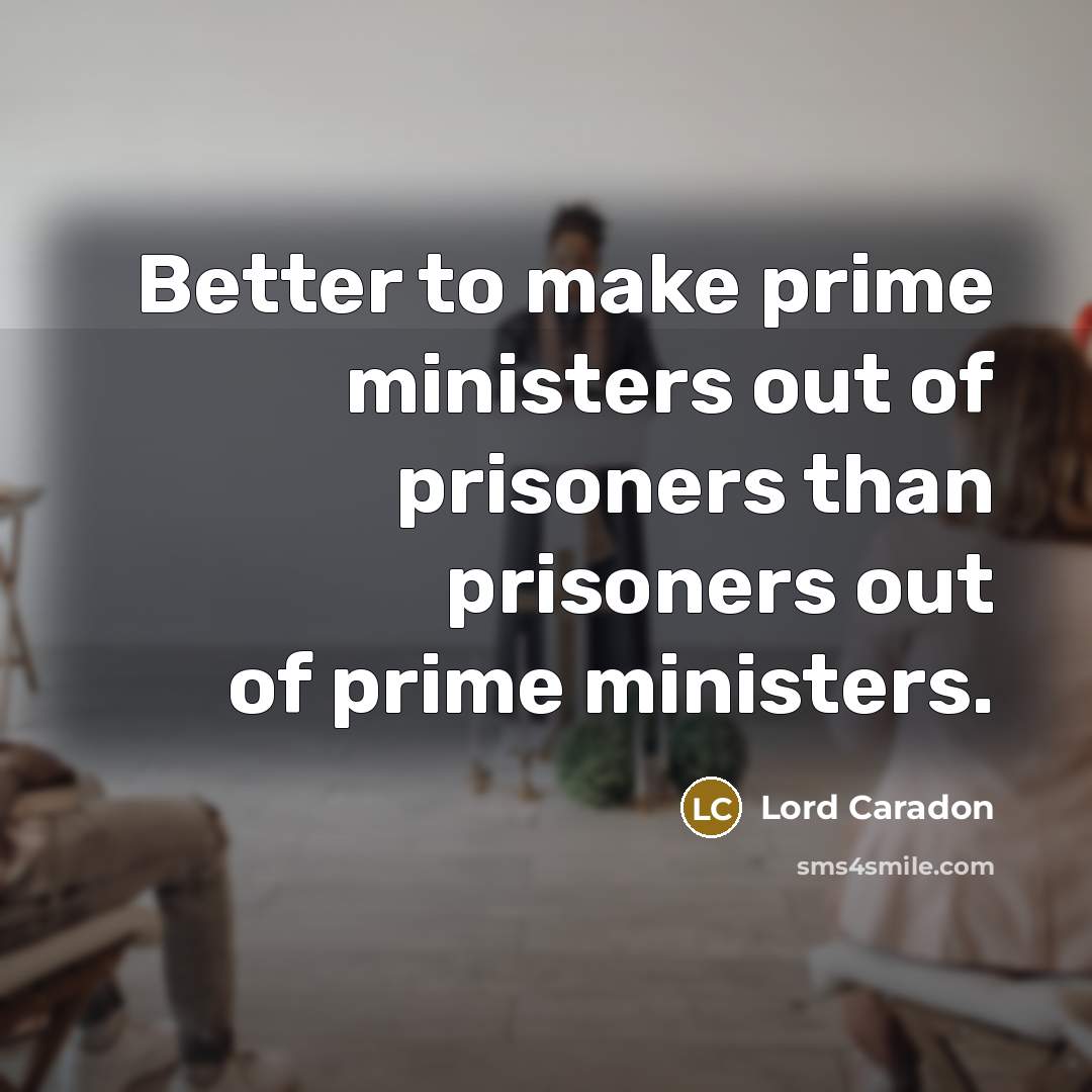 “Better to make prime ministers out of prisoners than prisoners…” quote by Lord Caradon