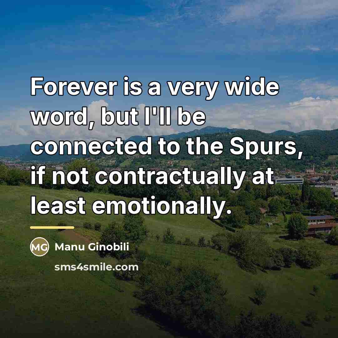 “Forever is a very wide word, but I'll be connected…” quote by Manu Ginobili