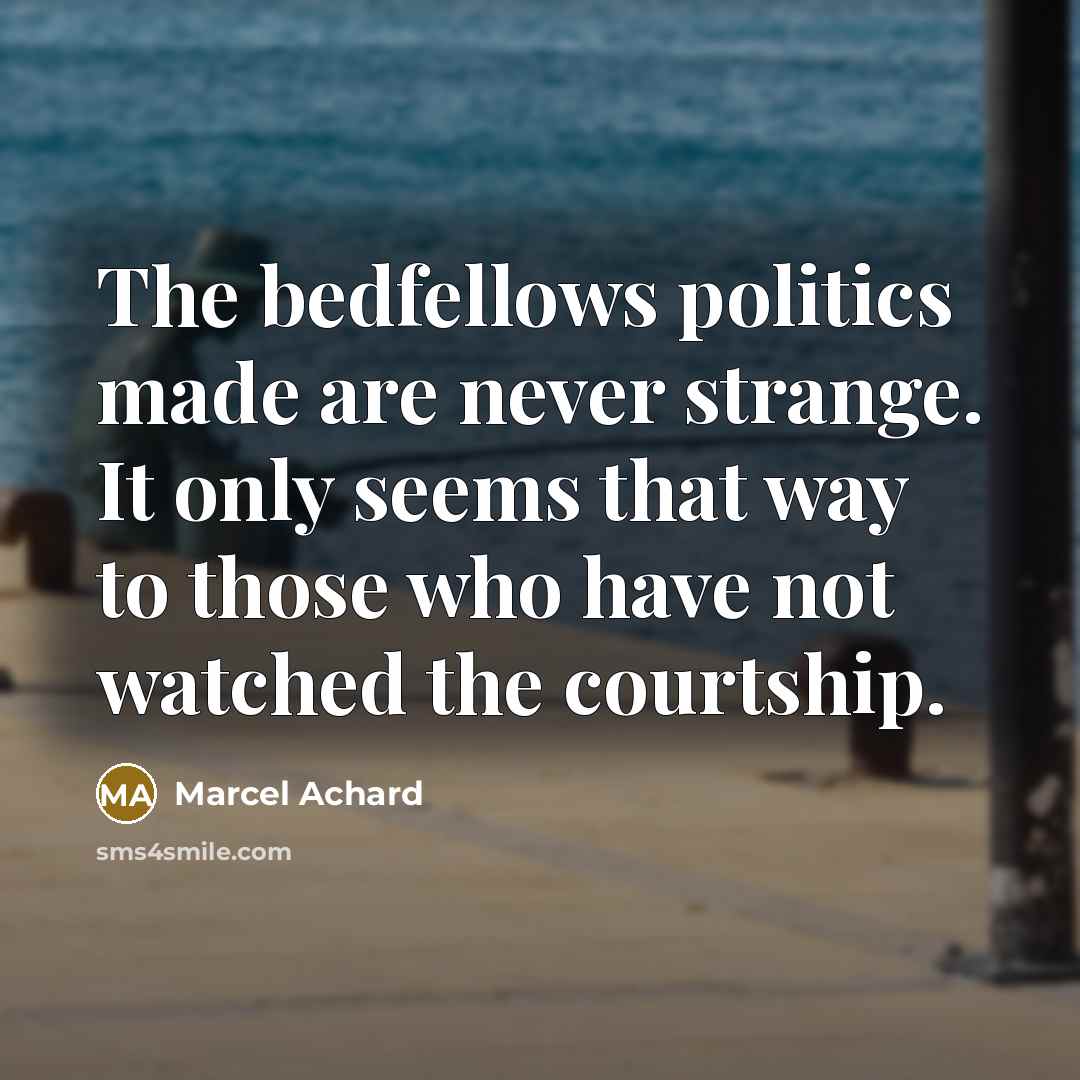 “The bedfellows politics made are never strange. It only seems…” quote by Marcel Achard