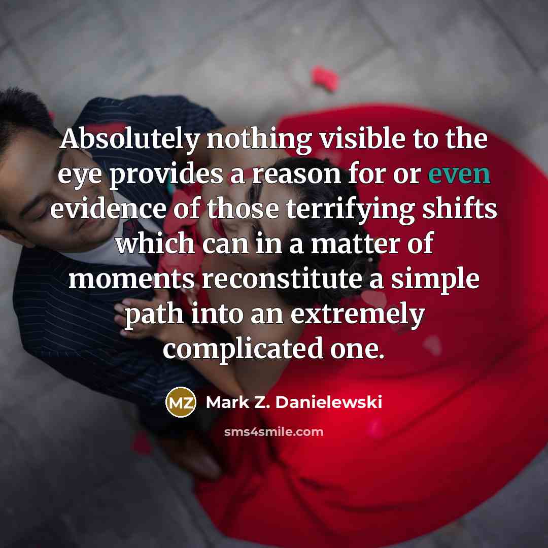“Absolutely nothing visible to the eye provides a reason for…” quote by Mark Z. Danielewski