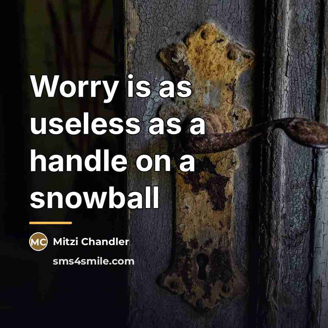 “Worry is as useless as a handle on a snowball…” quote by Anonymous