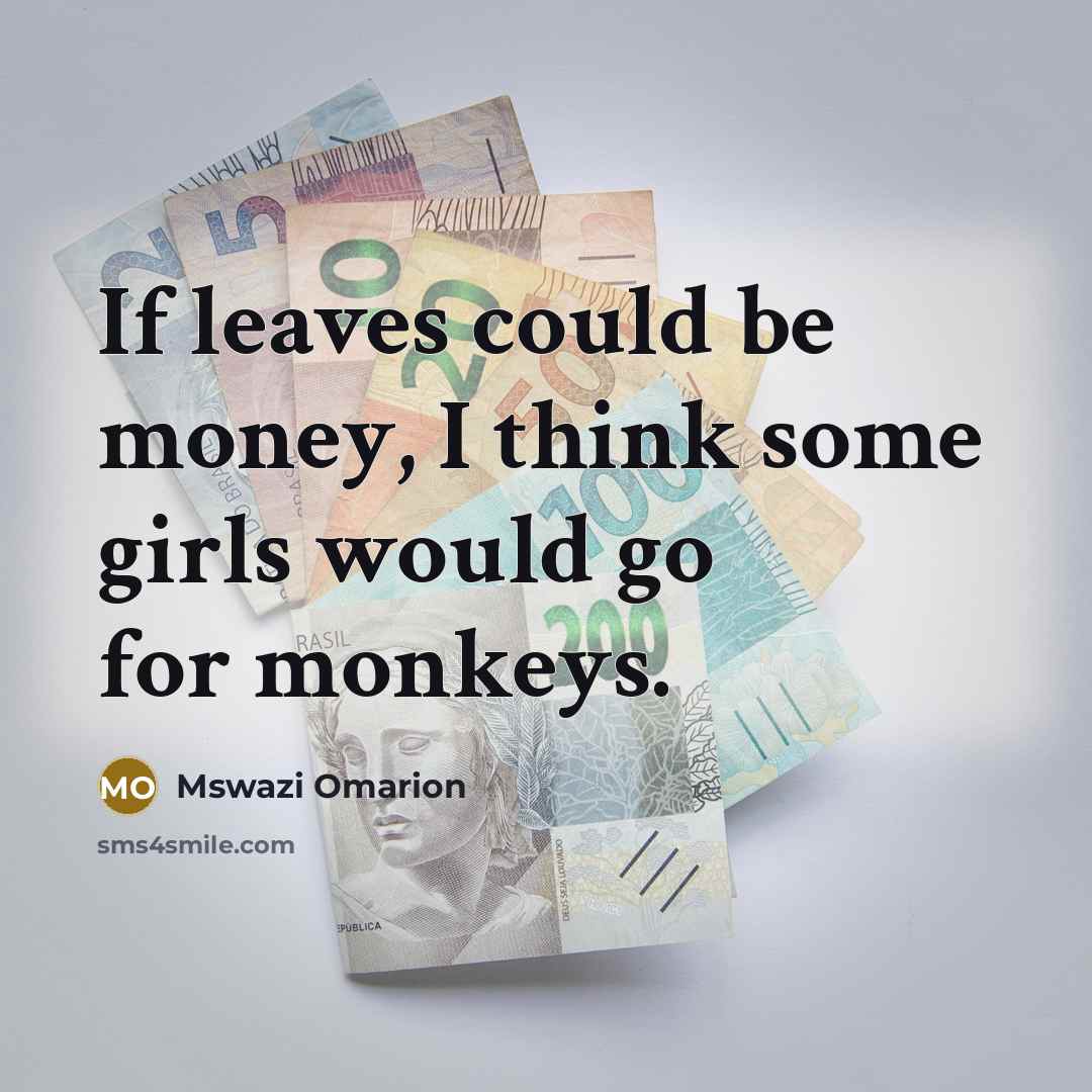 “If leaves could be money, I think some girls would…” quote by Mswazi Omarion