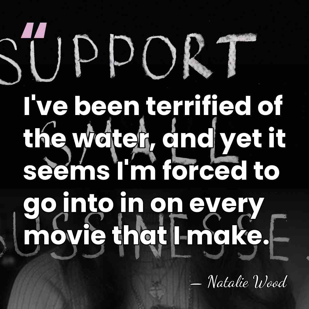 I've been terrified of the water, and yet it seems I'm forced&hellip; - Natalie Wood