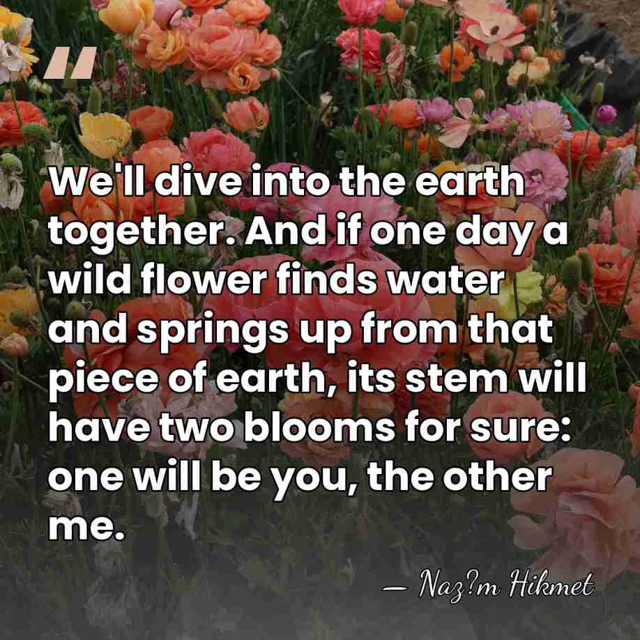 We'll dive into the earth together. And if one day a wild&hellip; - Naz?m Hikmet