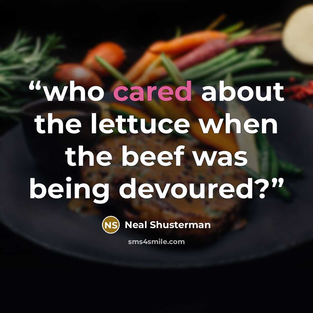 “who cared about the lettuce when the beef was being devoured?” quote by Neal Shusterman