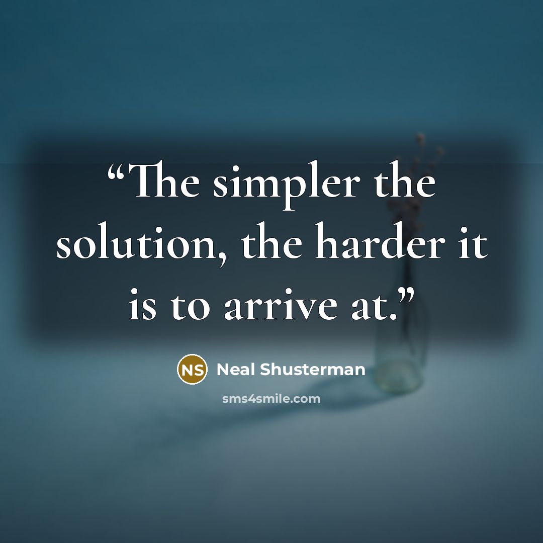 “The simpler the solution, the harder it is to arrive at.” quote by Neal Shusterman
