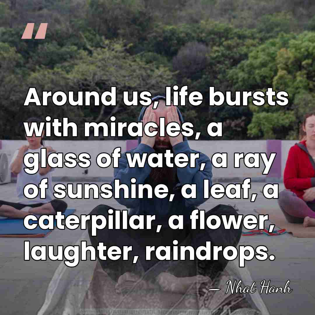 Around us, life bursts with miracles, a glass of water, a ray&hellip; - Nhat Hanh