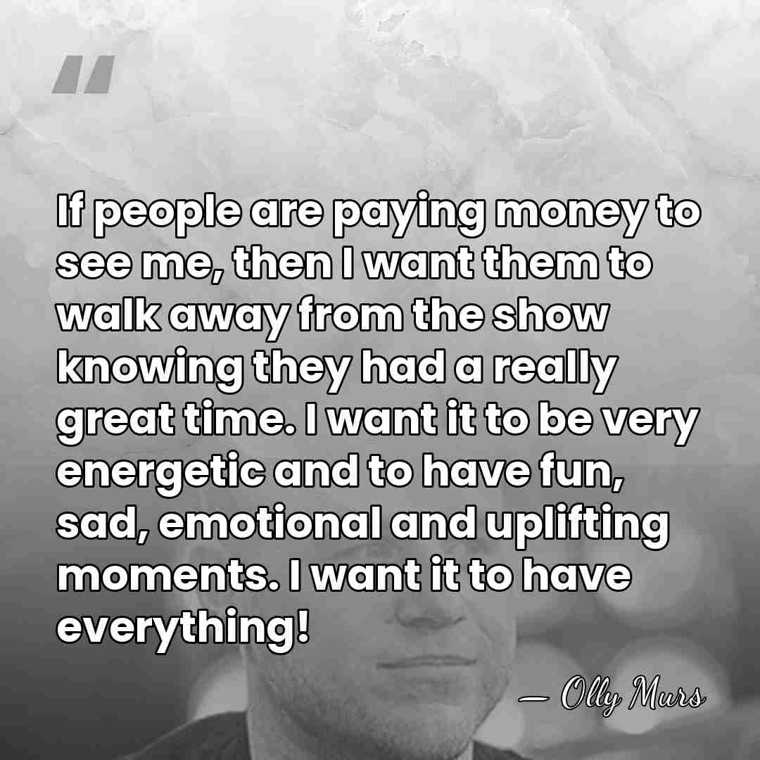 If people are paying money to see me, then I want them&hellip; - Olly Murs