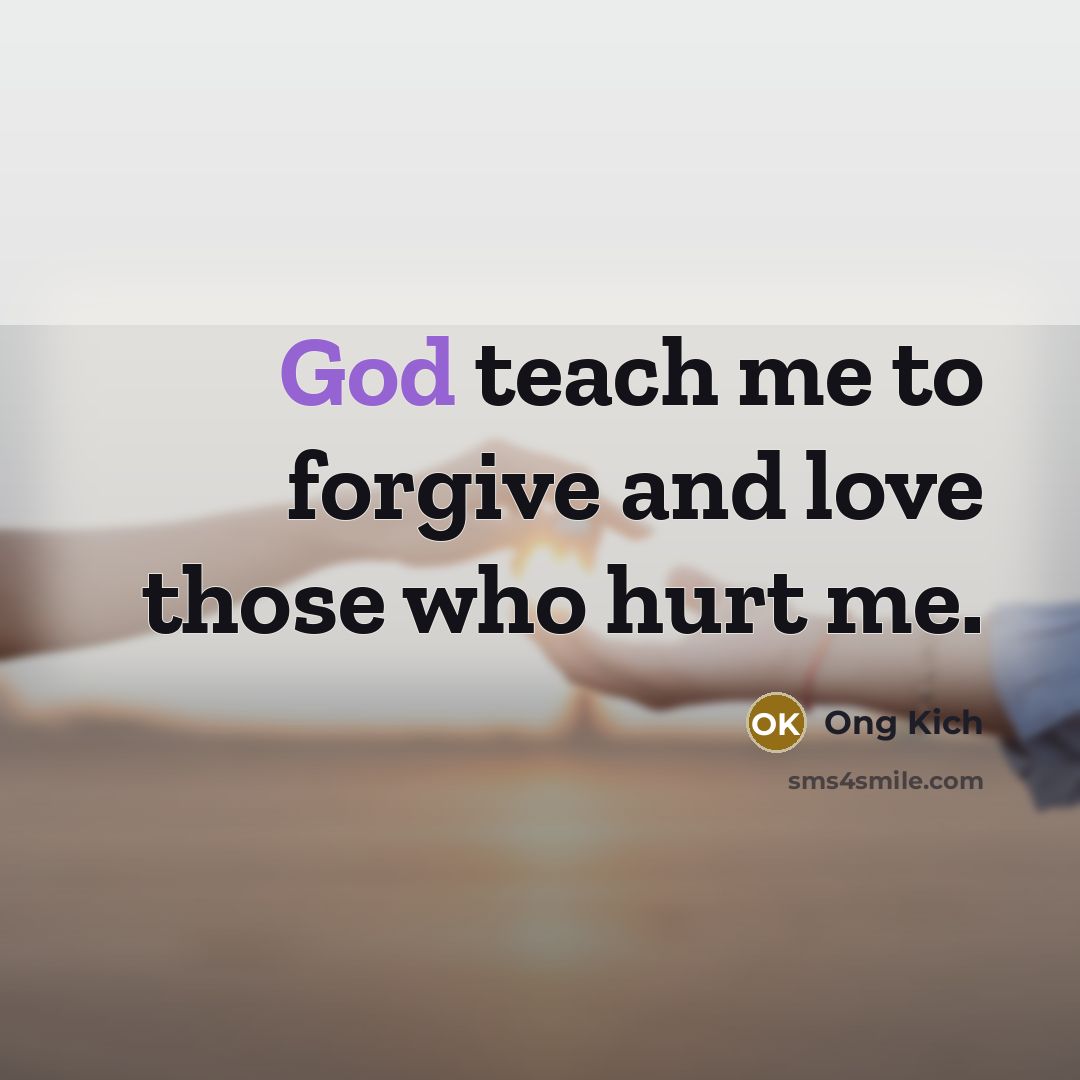 “God teach me to forgive and love those who hurt…” quote by Ong Kich