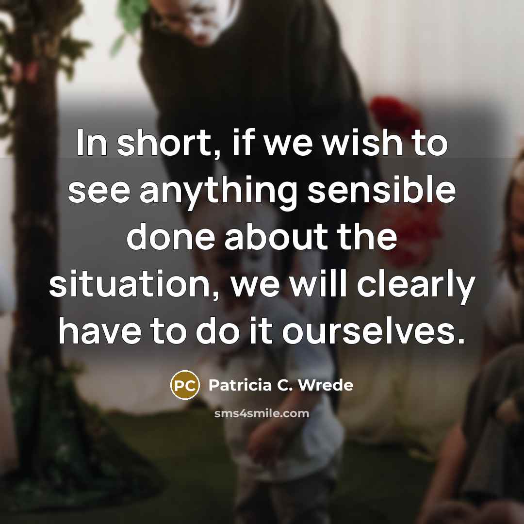 “In short, if we wish to see anything sensible done…” quote by Patricia C. Wrede