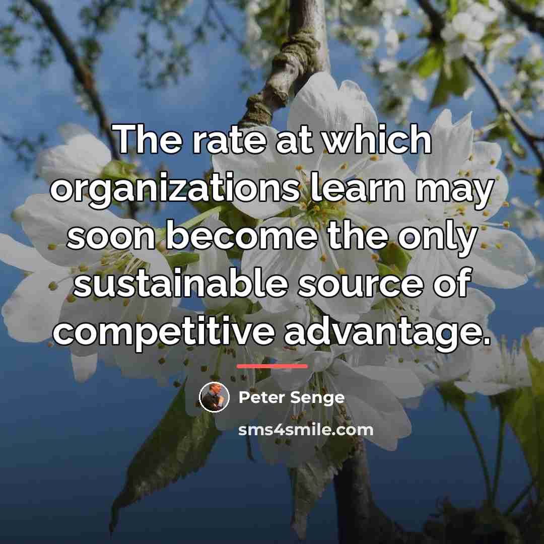 “The rate at which organizations learn may soon become the…” quote by Peter Senge