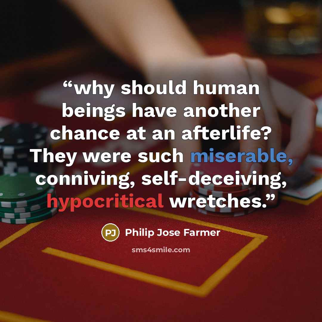 “why should human beings have another chance at an afterlife? They were such miserable, conniving, self-deceiving, hypocritical wretches.” quote by Philip José Farmer