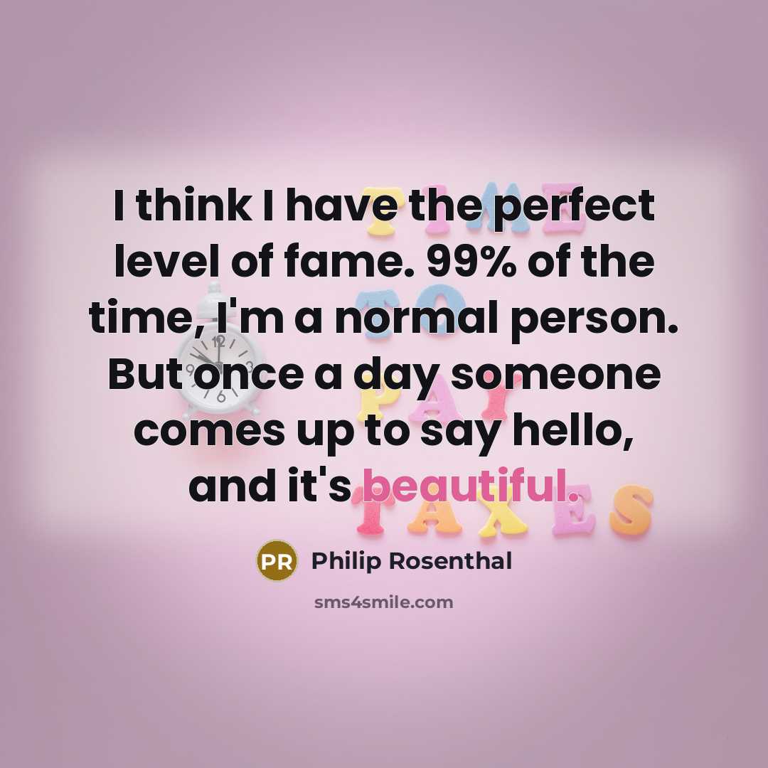 “I think I have the perfect level of fame. 99%…” quote by Philip Rosenthal