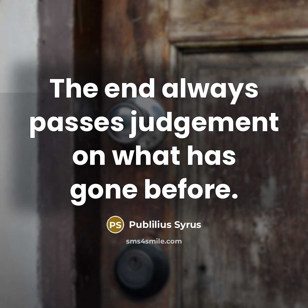 “The end always passes judgement on what has gone before.…” quote by Publilius Syrus