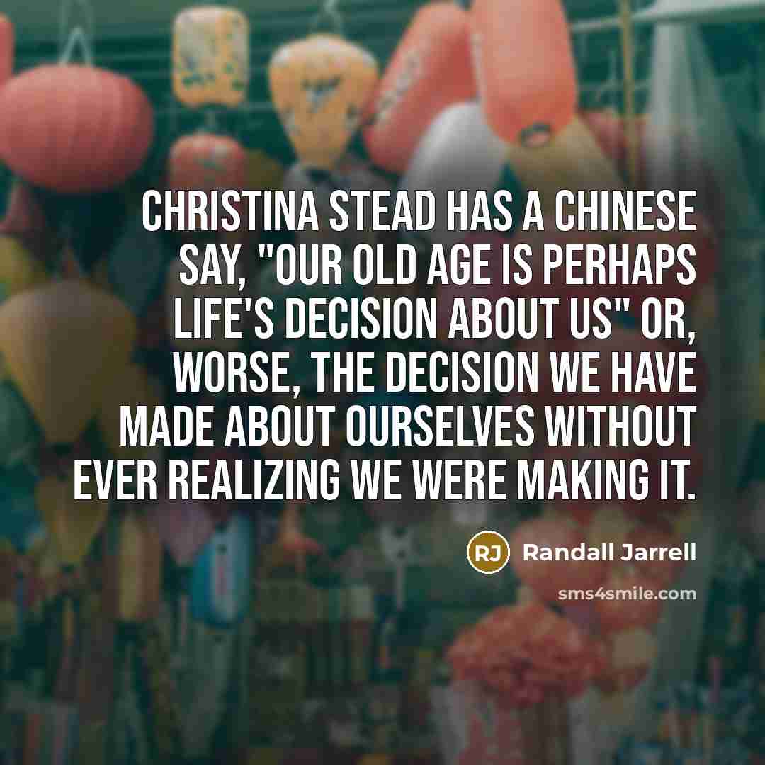 “Christina Stead has a Chinese say, "Our old age is…” quote by Randall Jarrell