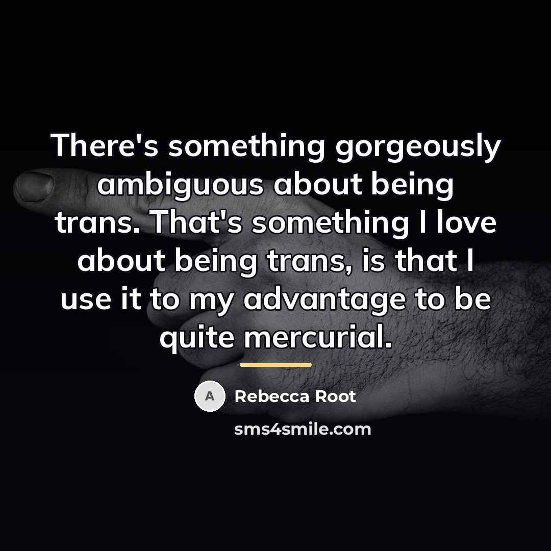 “There's something gorgeously ambiguous about being trans. That's something I…” quote by Rebecca Root