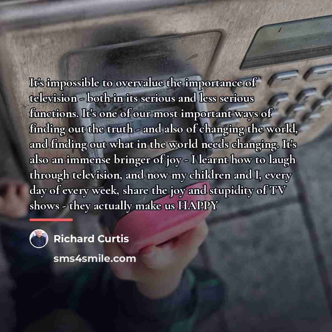 “It's impossible to overvalue the importance of television - both…” quote by Richard Curtis