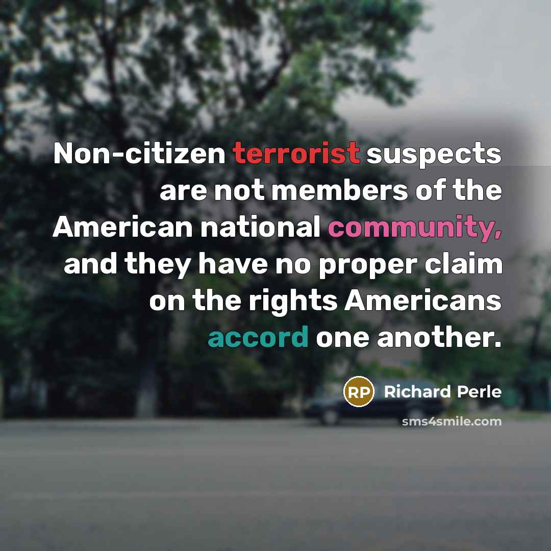 “Non-citizen terrorist suspects are not members of the American national…” quote by Richard Perle
