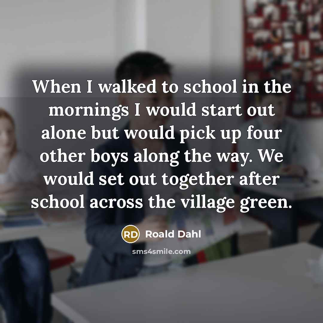 “When I walked to school in the mornings I would…” quote by Roald Dahl