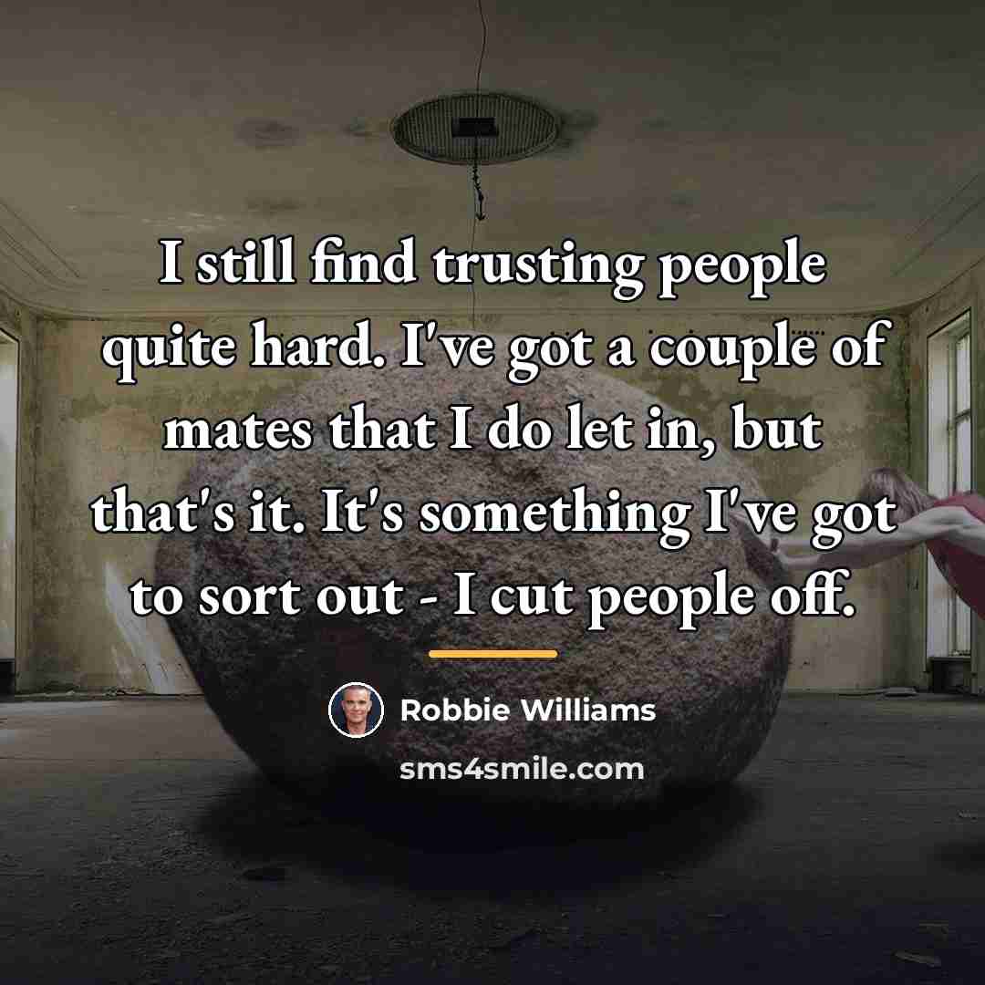“I still find trusting people quite hard. I've got a…” quote by Robbie Williams