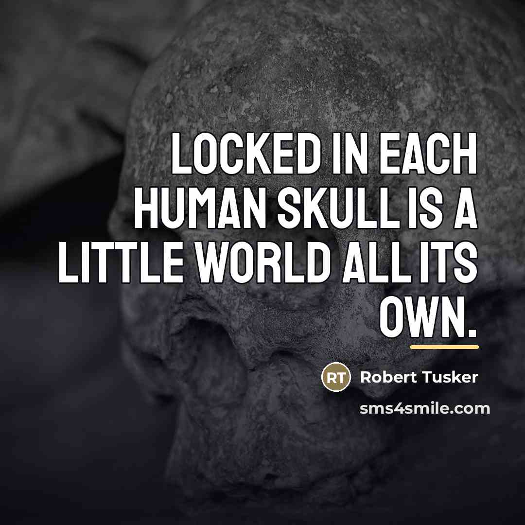 “Locked in each human skull is a little world all…” quote by Robert Tusker