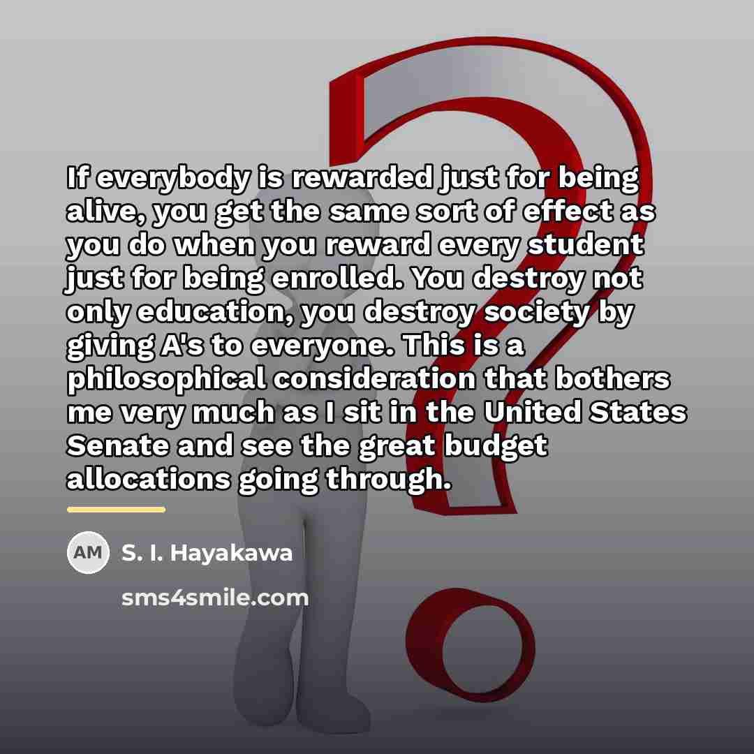“If everybody is rewarded just for being alive, you get…” quote by S. I. Hayakawa
