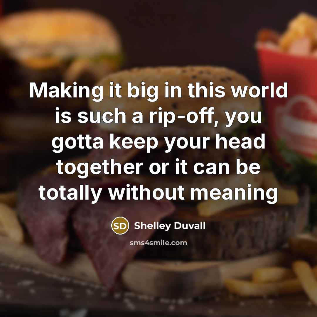 “Making it big in this world is such a rip-off, you gotta keep your head together or it can be totally without meaning” quote by Shelley Duvall