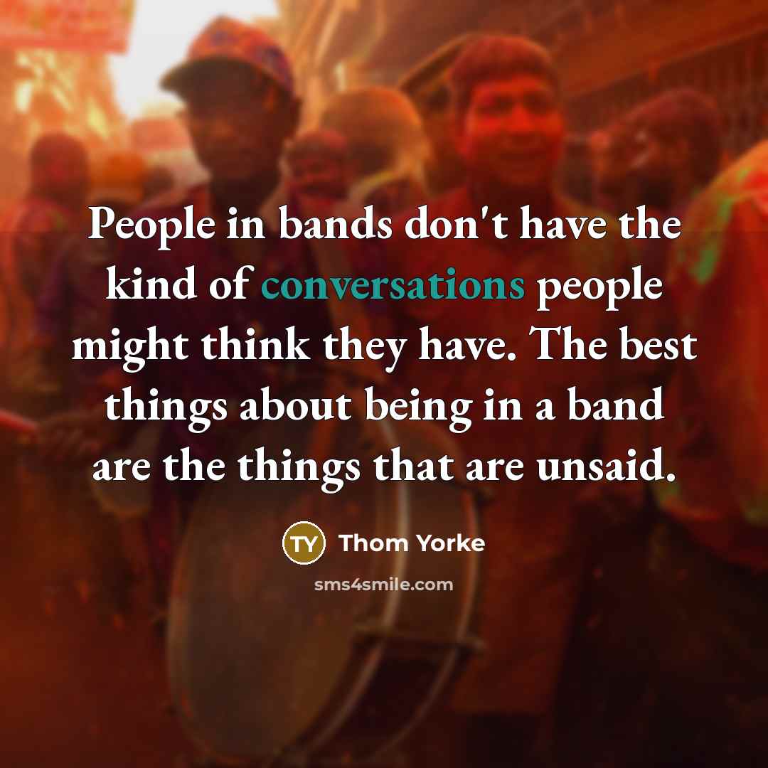 “People in bands don't have the kind of conversations people…” quote by Thom Yorke