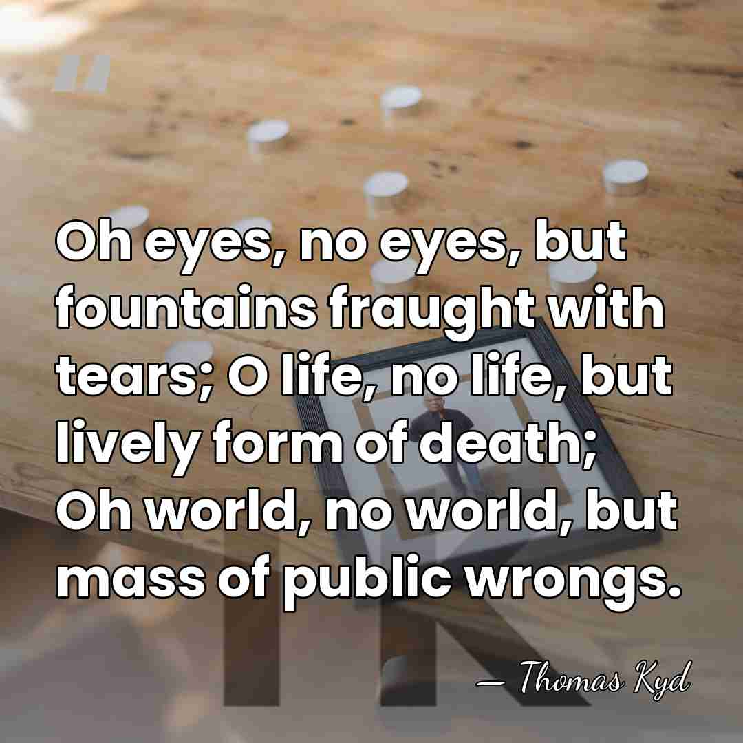 Oh eyes, no eyes, but fountains fraught with tears; O life, no&hellip; - Thomas Kyd
