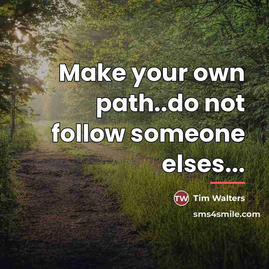 “Make your own path..do not follow someone elses...…” quote by Tim Walters