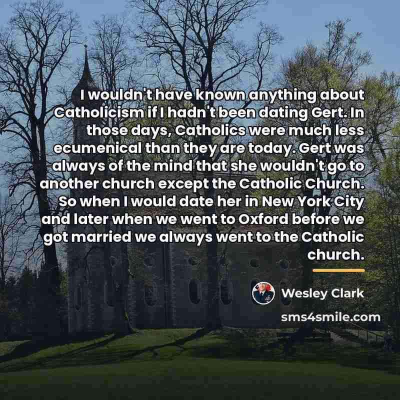 “I wouldn't have known anything about Catholicism if I hadn't…” quote by Wesley Clark