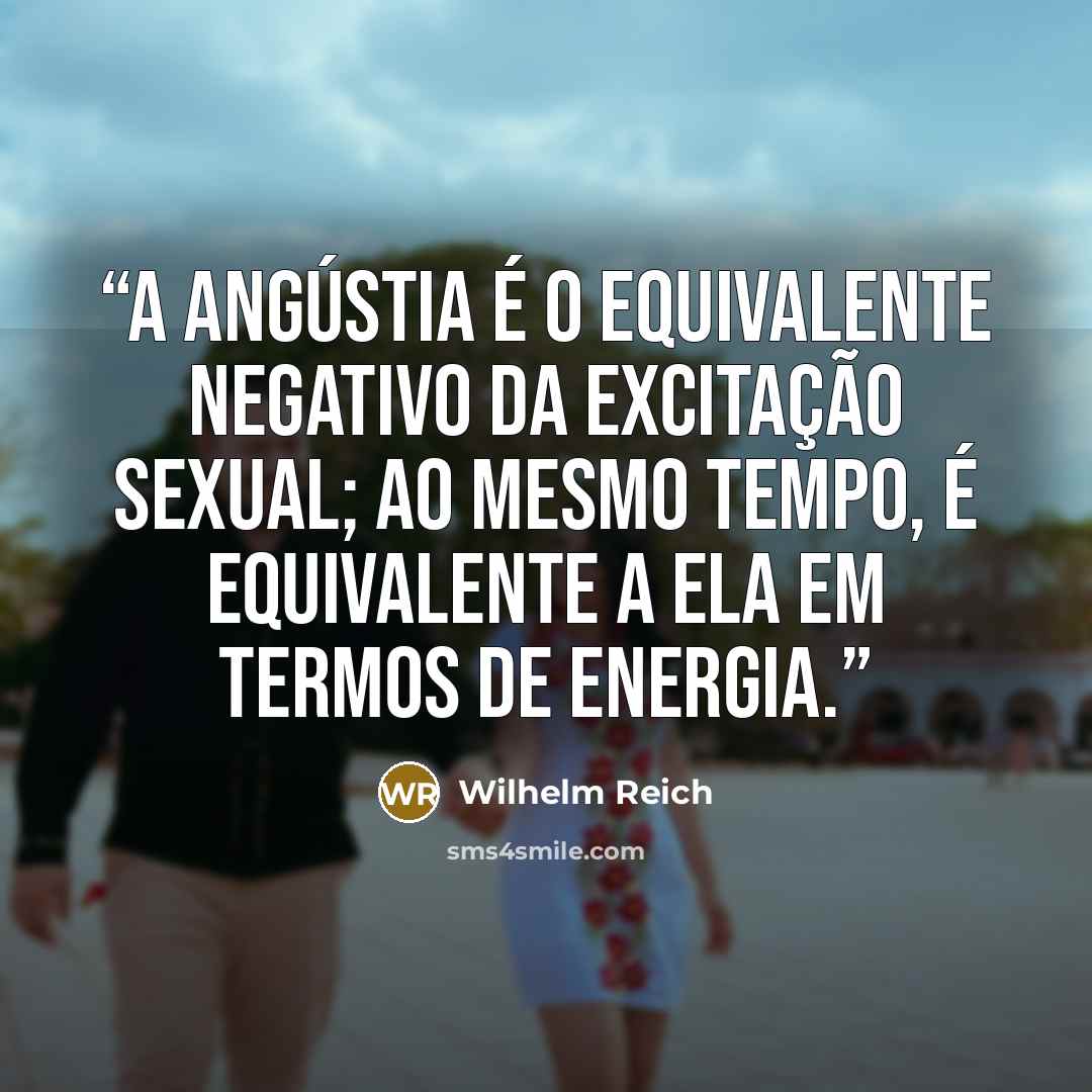 “A angústia é o equivalente negativo da excitação sexual; ao mesmo tempo, é equivalente a ela em termos de energia.” quote by Wilhelm Reich