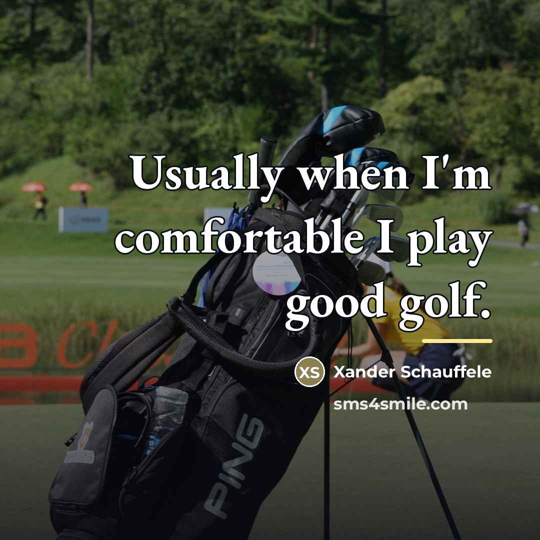“Usually when I'm comfortable I play good golf.…” quote by Xander Schauffele
