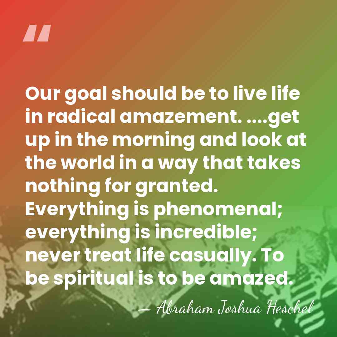 Our goal should be to live life in radical amazement. ....get up&hellip; - Abraham Joshua Heschel