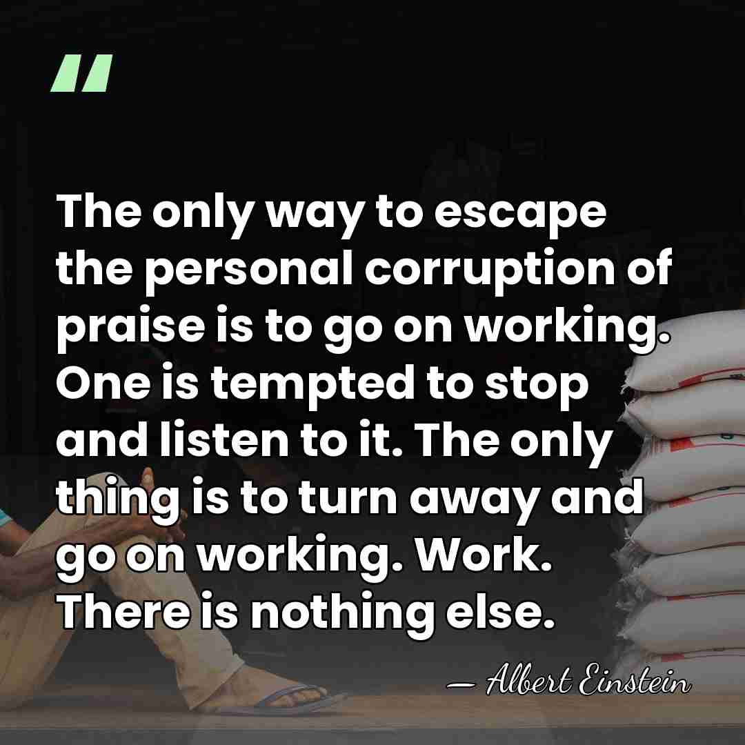 The only way to escape the personal corruption of praise is to&hellip; - Albert Einstein