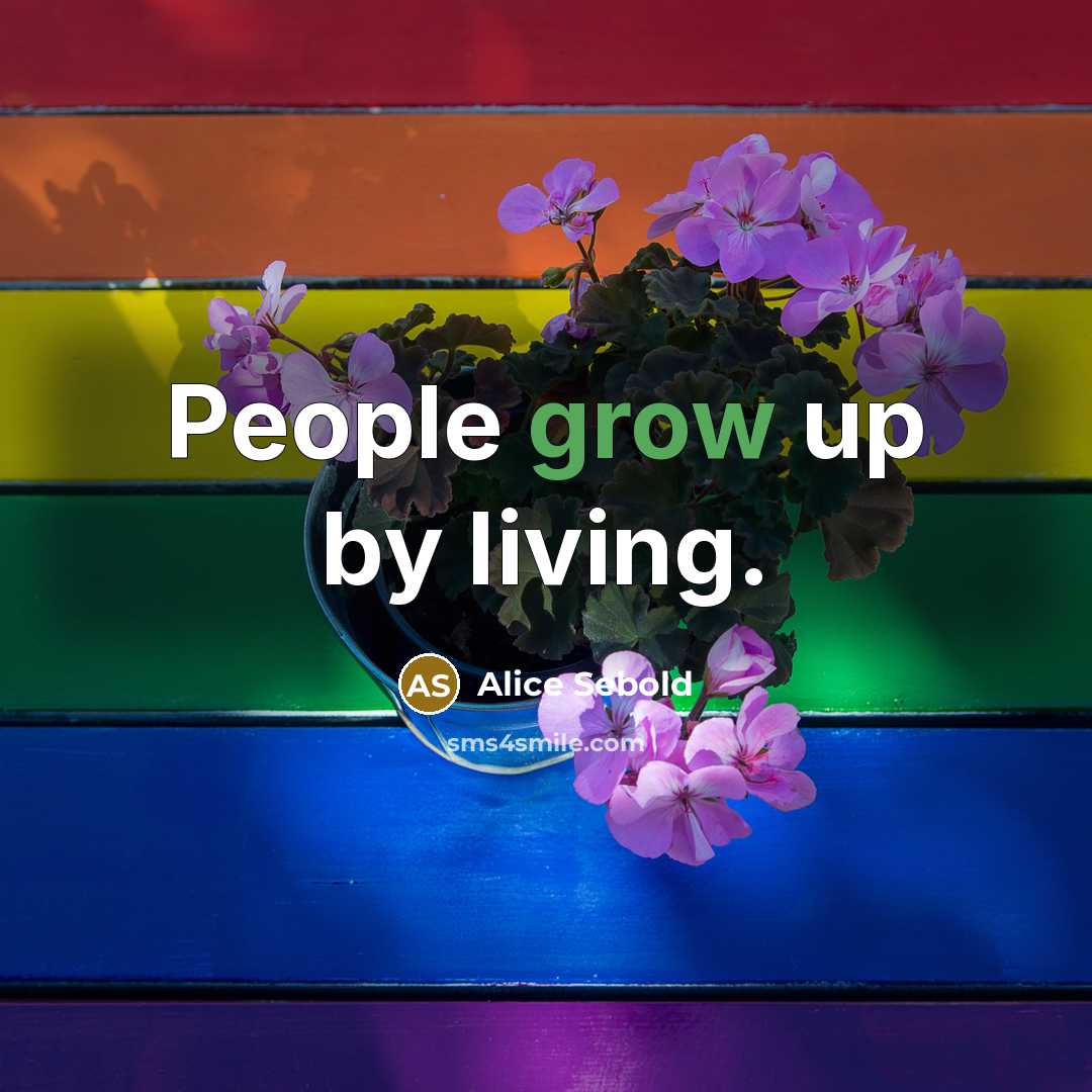 “People grow up by living.” quote by Alice Sebold