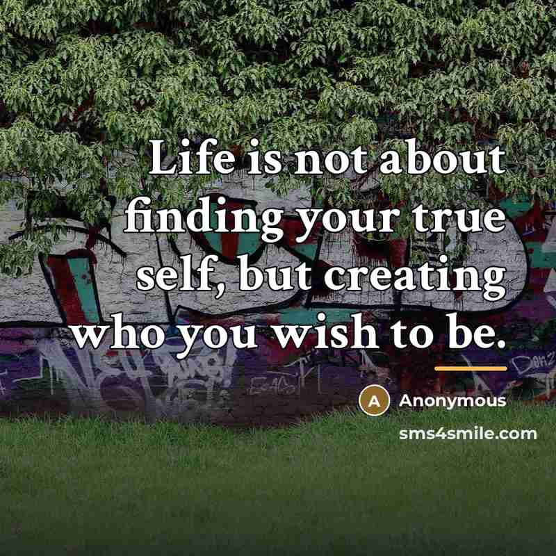“Life is not about finding your true self, but creating…” quote by Anonymous