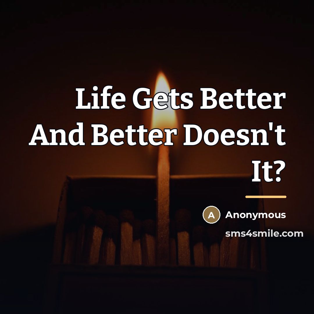“Life Gets Better And Better Doesn't It?…” quote by Anonymous