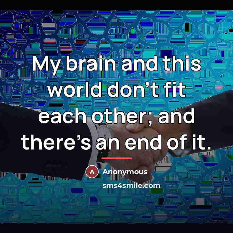 “My brain and this world don't fit each other; and…” quote by Anonymous
